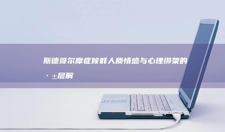 斯德哥尔摩症候群：人质情感与心理绑架的深层解析